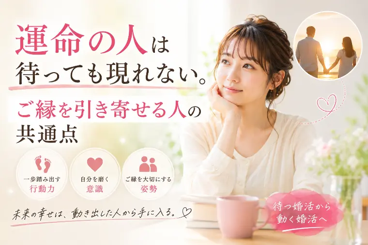 運命の人は待っても現れない。ご縁を引き寄せる人の共通点