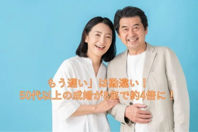「もう遅い」は勘違い。50代以上の成婚が8年で約4倍に！