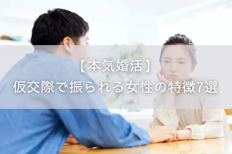 【本気婚活】仮交際で振られる女性の特徴7選