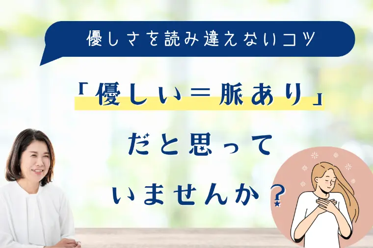「優しい＝脈あり」だと思っていませんか？
