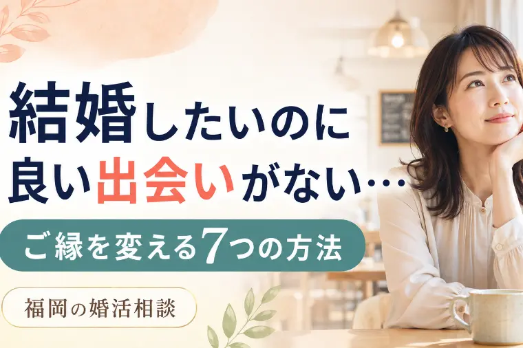 結婚したいのに出会いがない人へ今ご縁を変える７つの方法