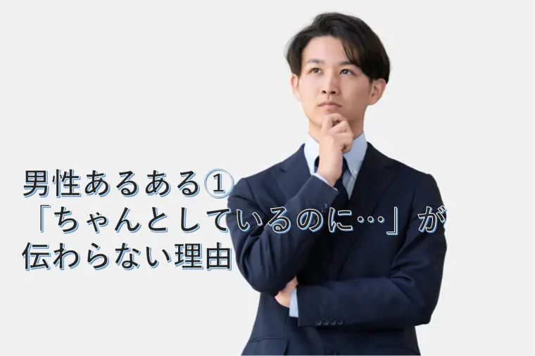 男性あるある①「ちゃんとしているのに…」が伝わらない理由
