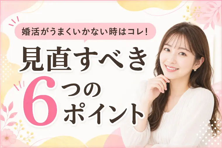 婚活がうまくいかない時はコレ！見直すべき６つのポイント