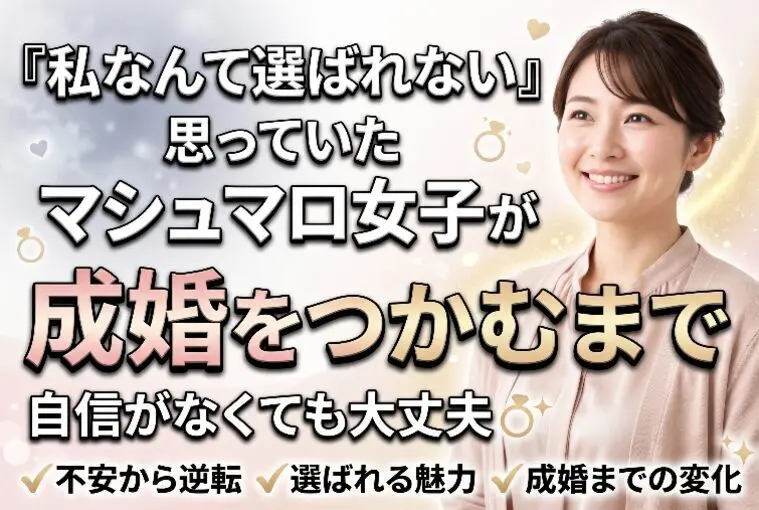 「私なんて選ばれない」と思っていたマシュマロ女子が成婚を