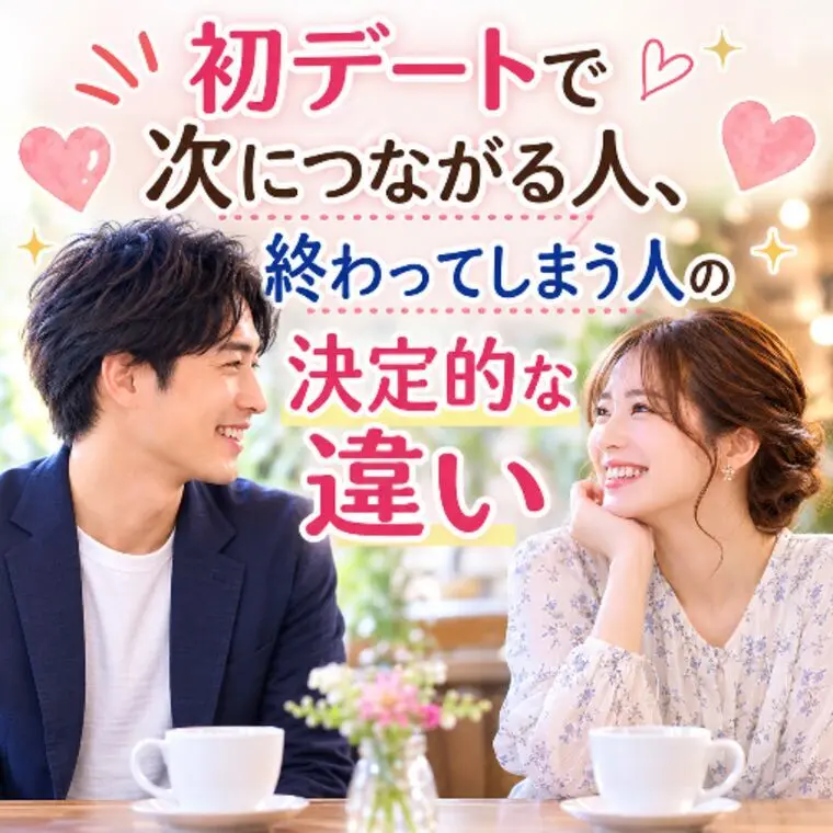 初デートで次につながる人、終わってしまえ人の決定的な違い
