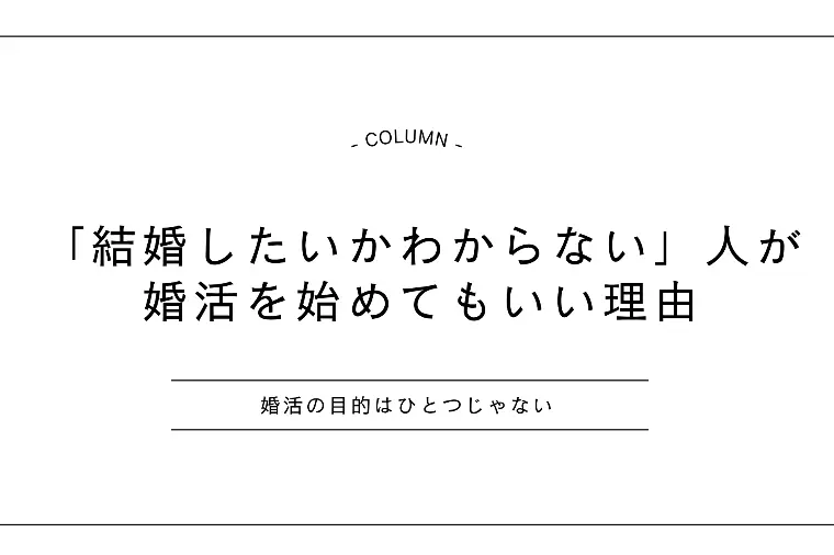 結婚したいかわからない」人が婚活を始めてもいい理由