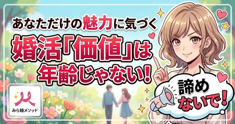 婚活市場で年齢で価値が決まると思いこまないで