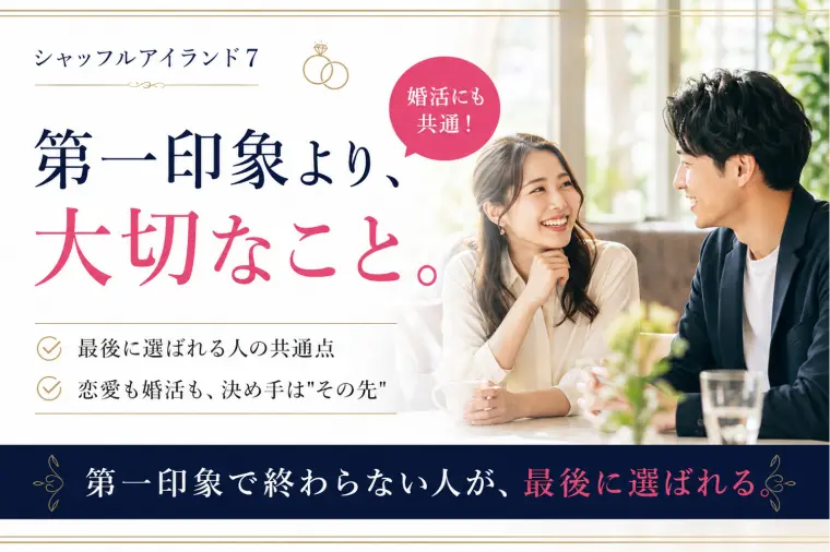 【シャッフルアイランド7】第一印象より大切なこと