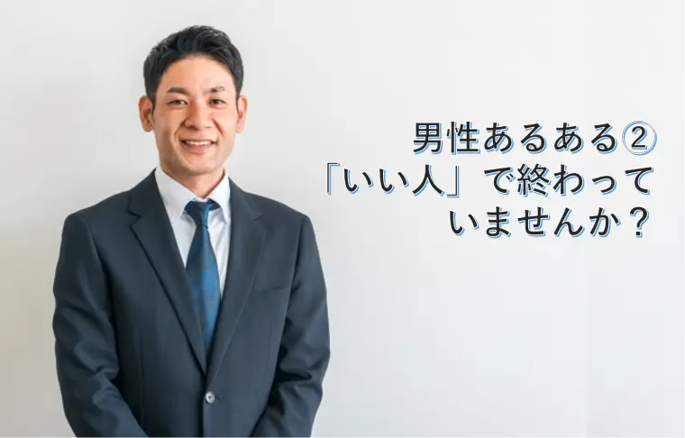 男性あるある② 「いい人」で終わって いませんか？