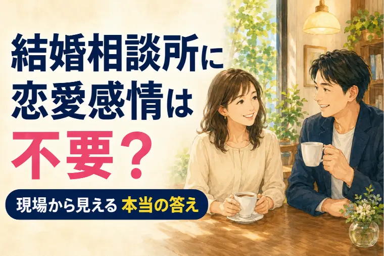 結婚相談所に恋愛感情は不要？現場から見える本当の答え
