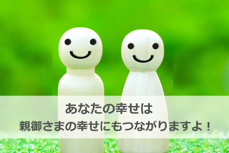 あなたの幸せは、親御さまの幸せにもつながりますよ！