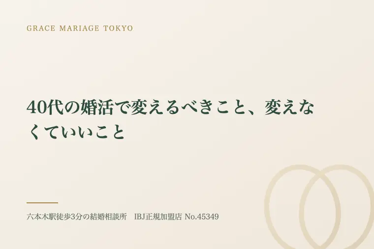 40代の婚活で変えるべきこと、変えなくていいこと
