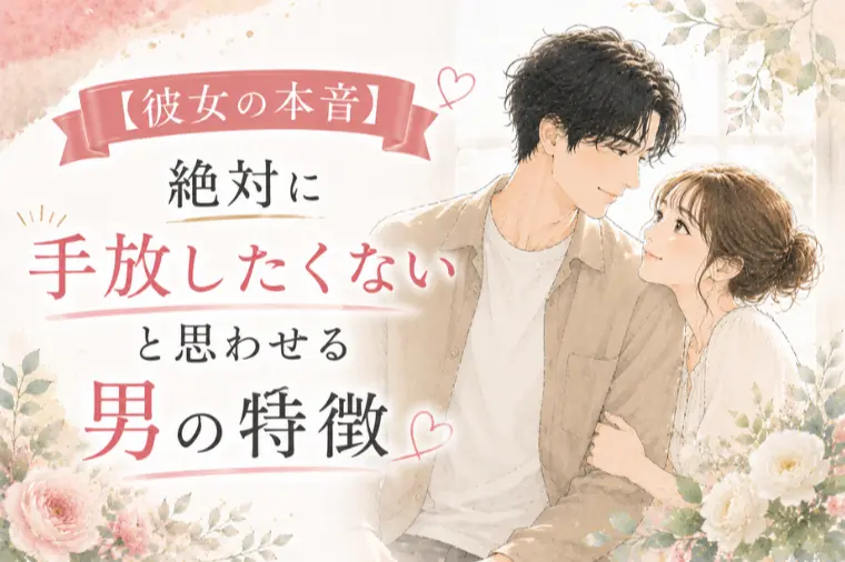 【選ばれる男の共通点】彼女が手放したくない男の特徴
