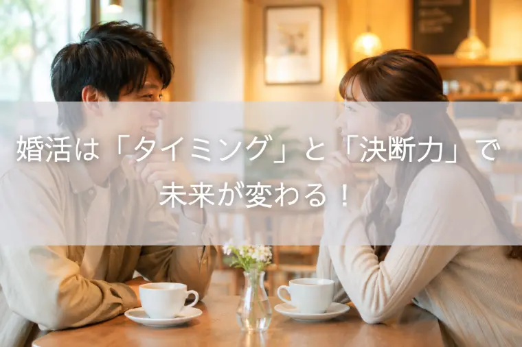 婚活は「タイミング」と「決断力」で未来が変わる！