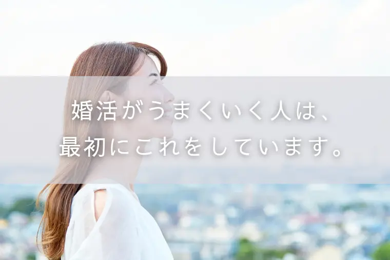 婚活がうまくいく人は、最初にこれをしています。