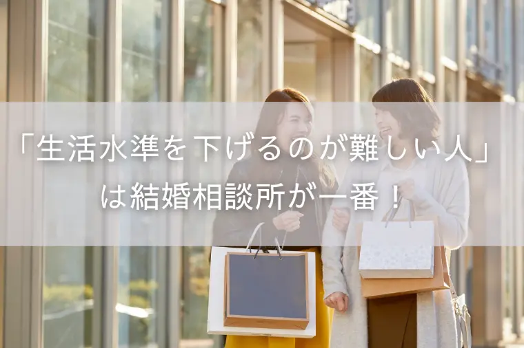 「生活水準を下げるのが難しい人」は結婚相談所が一番！