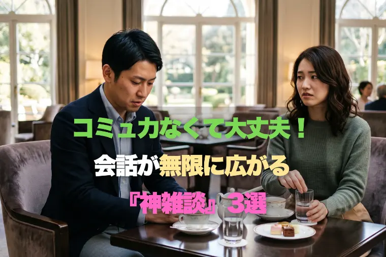 コミュ力なくても大丈夫！会話が無限に広がる『神雑談』3選
