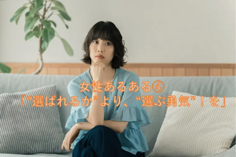 女性あるある④ 「“選ばれるか”より、“選ぶ勇気”！を」