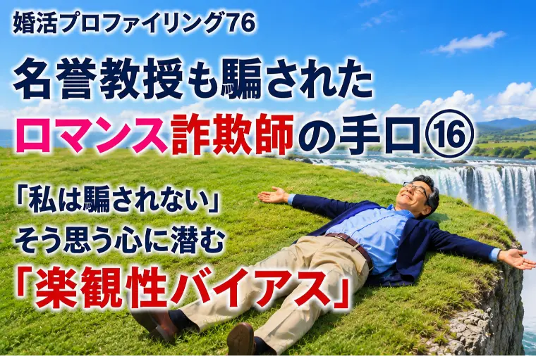 ロマンス詐欺「楽観性バイアス」⑯【婚プロ76】