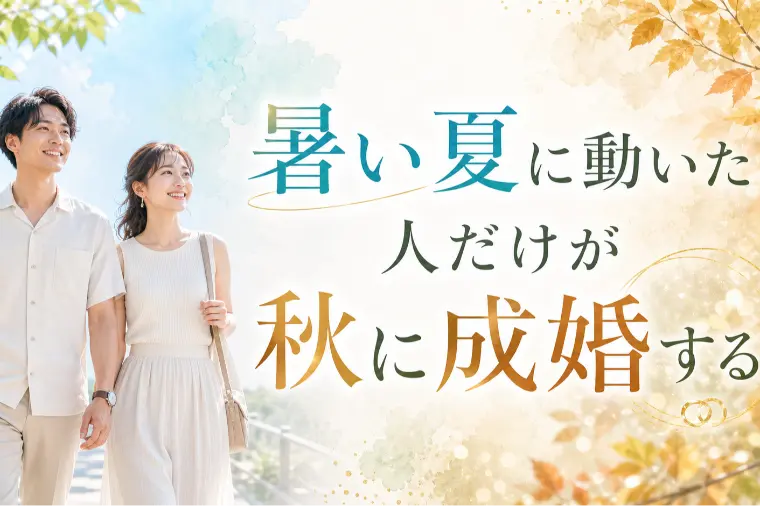 暑い夏に動いた人だけが秋に成婚する