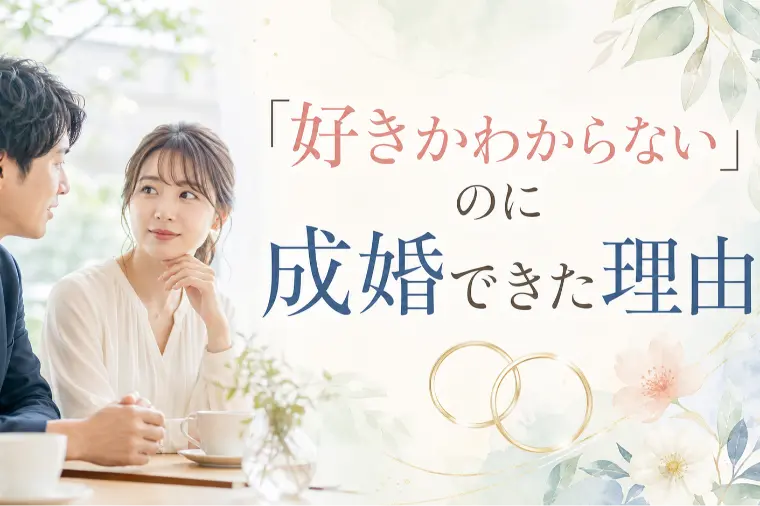 「好きかわからない」のに成婚できた理由