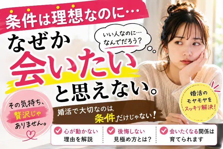 「条件はいいのに会いたいと思えない。」その気持ちを大切に