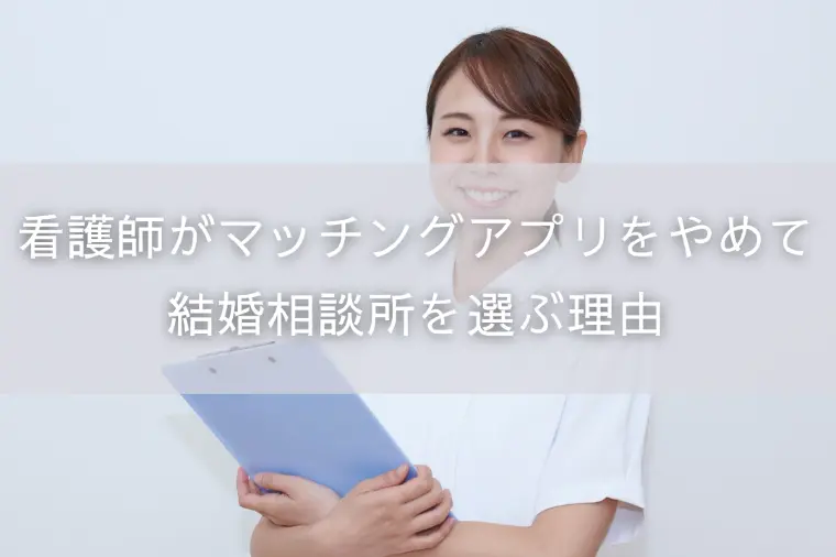 看護師がマッチングアプリをやめて結婚相談所を選ぶ理由