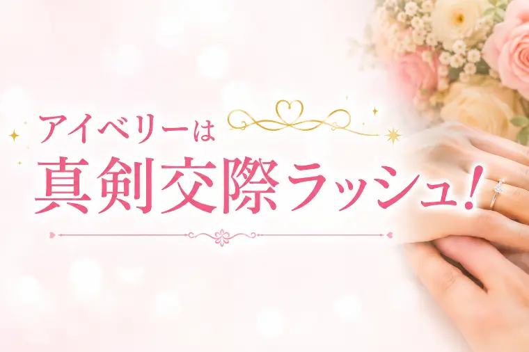 アイベリーは真剣交際ラッシュ！いよいよ成婚シーズンへ