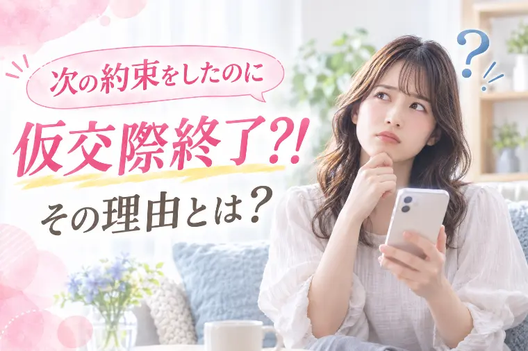 次の約束をしたのに仮交際終了？！その理由とは？
