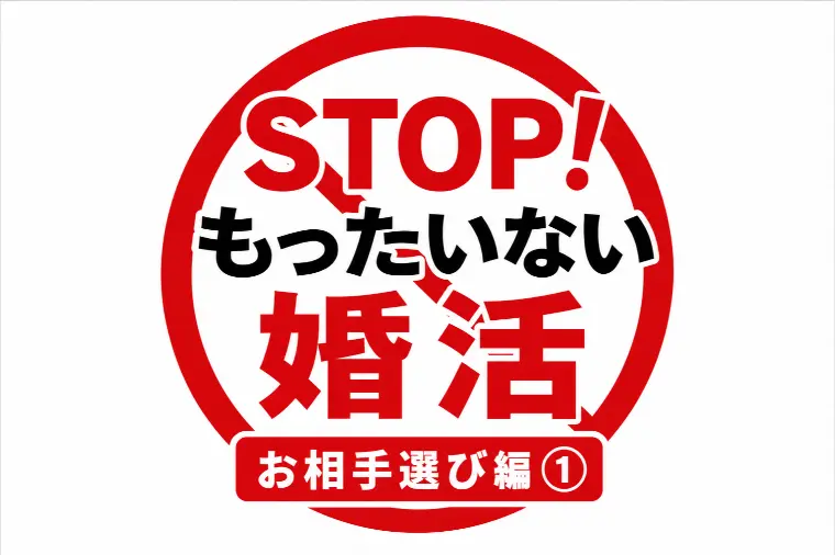 STOP！もったいない婚活｜お相手選び編①