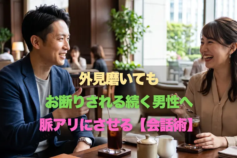 外見磨いてもお断りされる男性へ！女性を脈アリにさせる【会