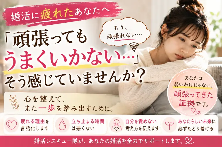 「婚活に疲れた。」そう感じるのは、頑張ってきた証拠です。