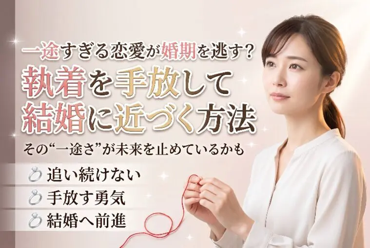 一途すぎる恋愛が婚期を逃す？執着を手放して結婚に近づく方
