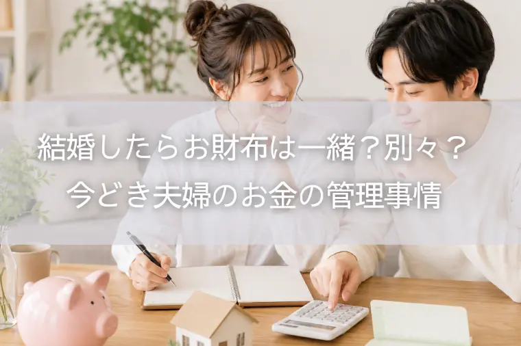 結婚したらお財布は一緒？別々？今どき夫婦のお金の管理事情