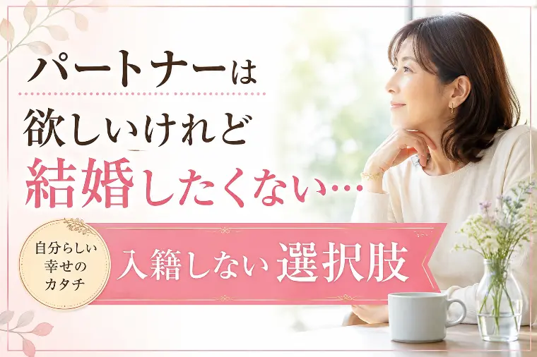 パートナーは欲しいけれど結婚したくない…入籍しない選択肢