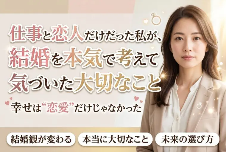 仕事と恋人だけだった私が、結婚を本気で考えて気づいた