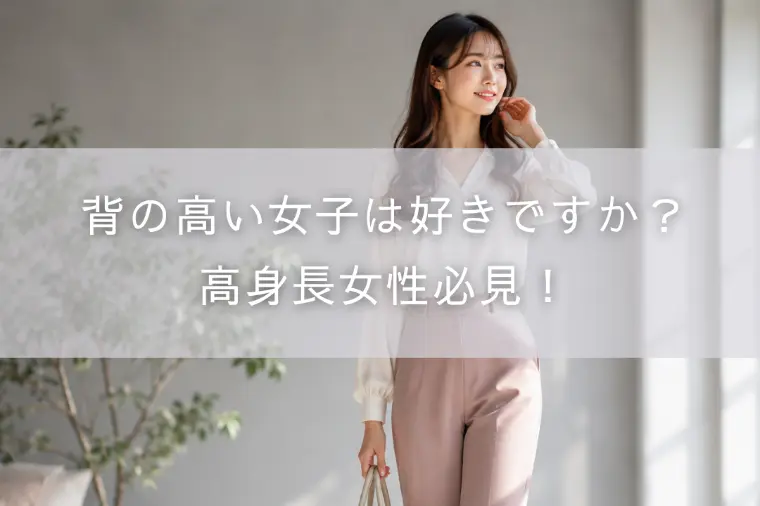 背の高い女子は好きですか？高身長女性必見！