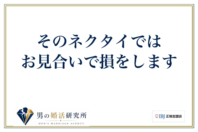 そのネクタイでは、お見合いで損をします