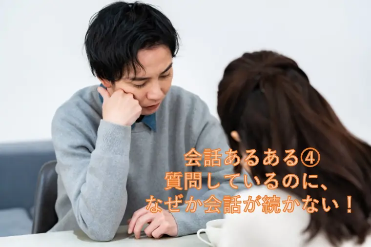 会話あるある④質問しているのに、なぜか会話が続かない！