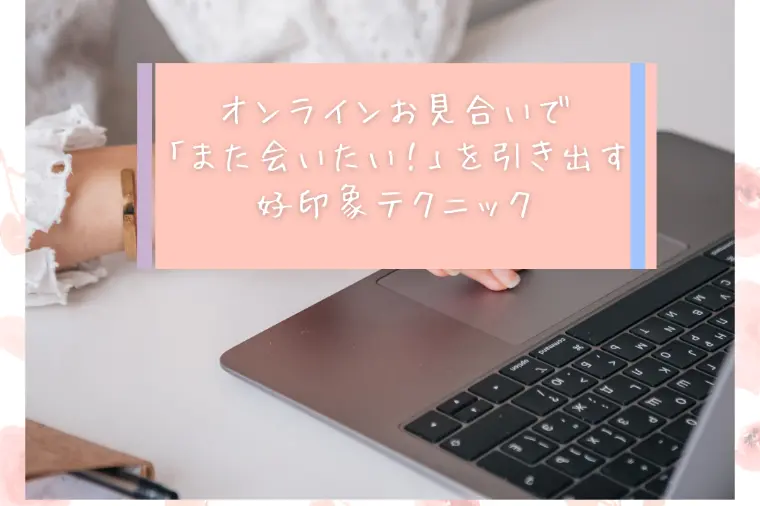 オンラインまた会いたいと思わせる！好印象を残す3つの秘訣