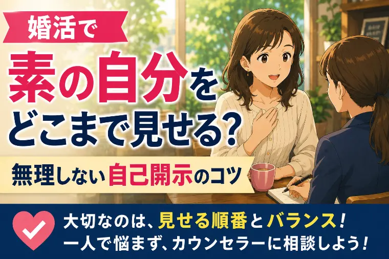 婚活で素の自分をどこまで見せる？無理しない自己開示のコツ