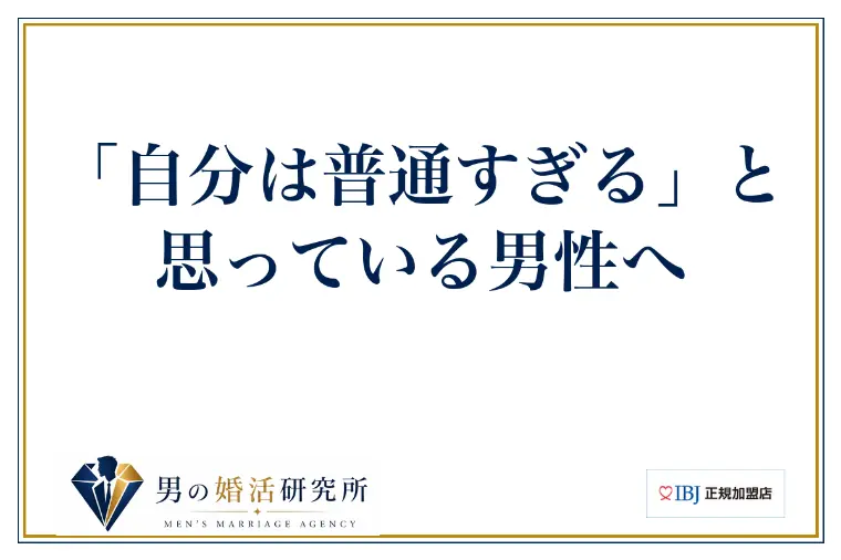 「自分は普通すぎる」と思っている男性へ