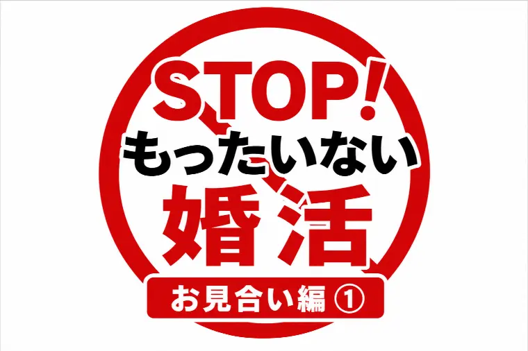 STOP！もったいない婚活｜お見合い編①