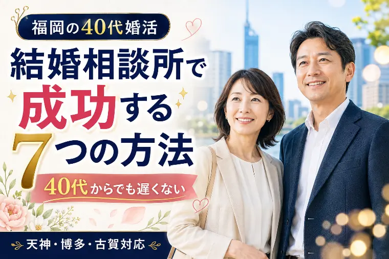 福岡の40代婚活｜結婚相談所で成功する7つの方法