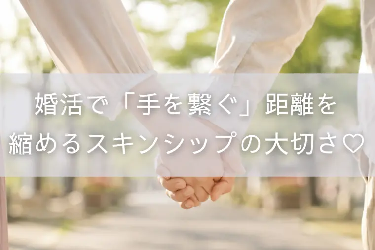 婚活で「手を繋ぐ」距離を縮めるスキンシップの大切さ♡
