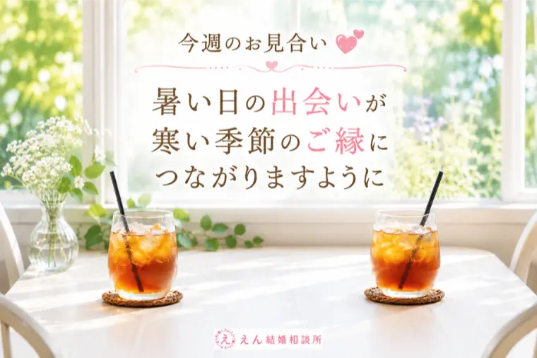 【暑い日の出会いが、寒い季節のご縁につながりますよ】