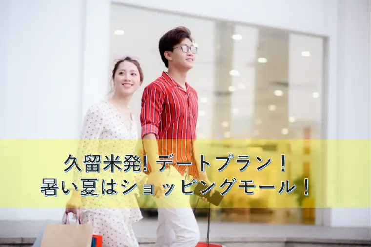 久留米発! デートプラン！暑い夏はショッピングモール！