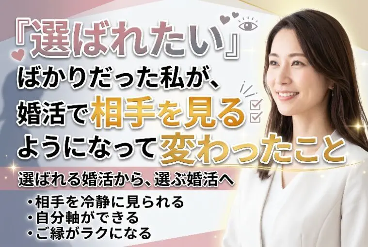 「選ばれたい」ばかりだった私が、婚活で相手を見て変わった