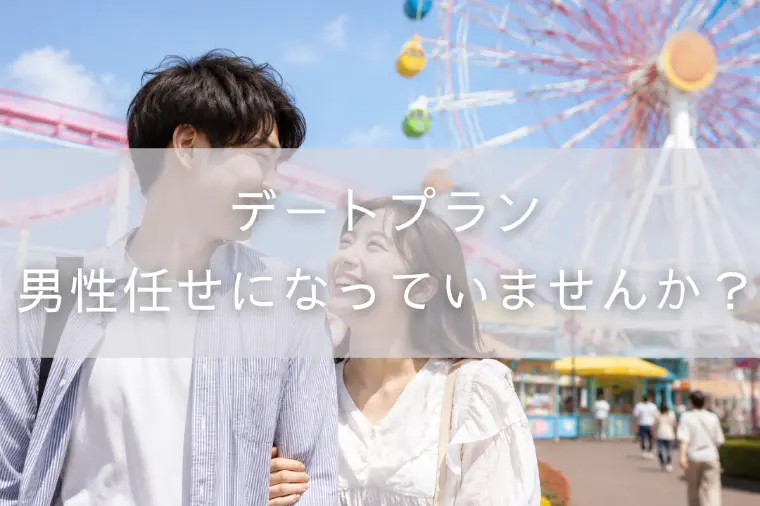 デートプラン、男性任せになっていませんか？