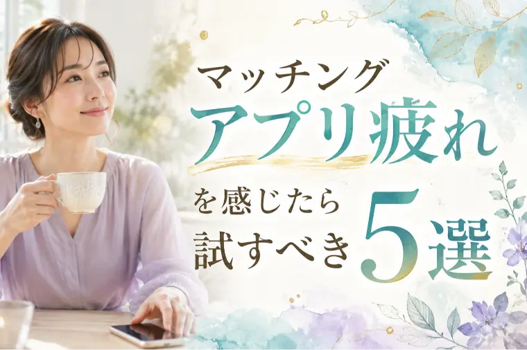 マッチングアプリ疲れを感じたら試すべき5選